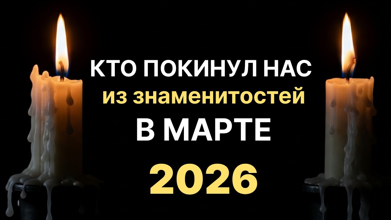 КТО ПОКИНУЛ НАС ИИЗ ЗНАМЕНИТОСТЕЙ В МАРТЕ 2026