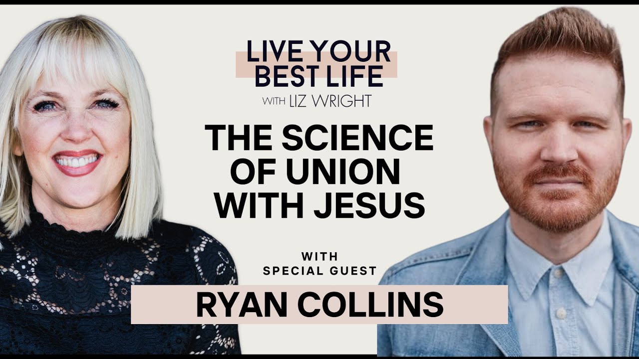 The Science of Union with Jesus w/ Ryan Collins | LIVE YOUR BEST LIFE WITH LIZ WRIGHT Episode 245
