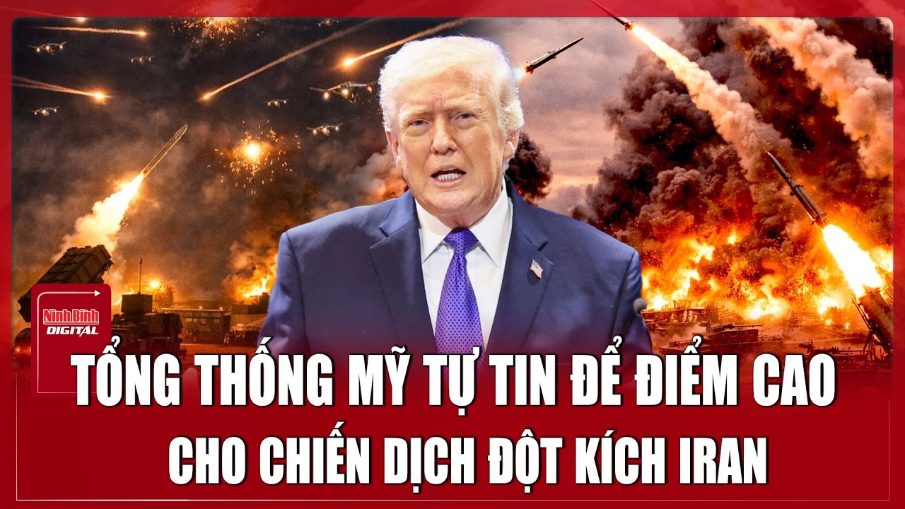 Tổng thống Mỹ tuyên bố chiến dịch ở Iran “15 trên 10”, bày tỏ sự tự tin cao độ | Ninh Bình Digital