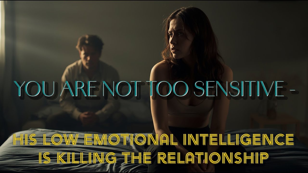 You're Not Too Sensitive -  His Low Emotional Intelligence Is Killing The Relationship