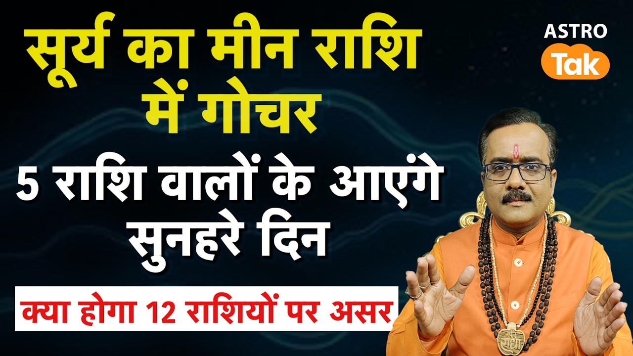 सूर्य का मीन राशि में गोचर, 5 राशि वालों के आएंगे सुनहरे दिन ! क्या होगा 12 राशियों पर असर । PM