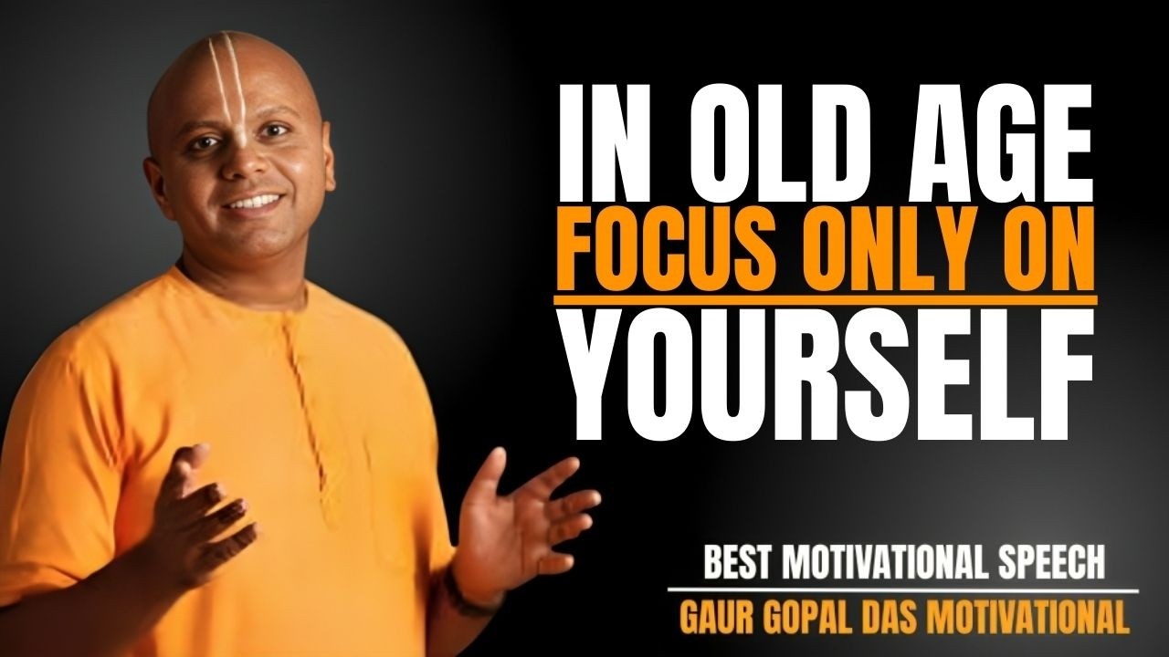 IN OLD AGE FOCUS ONLY ON YOURSELF BEST MOTIVATIONAL SPEECH BY GAUR GOPAL DAS