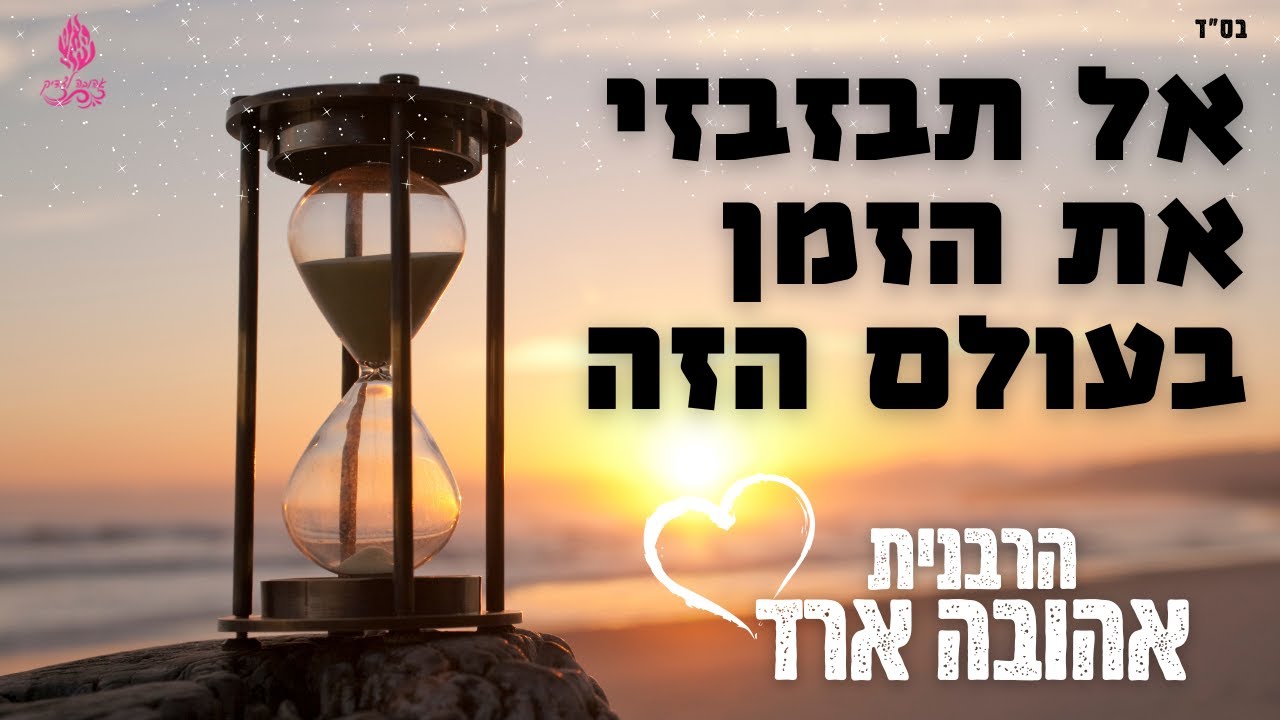 אל תבזבזי את הזמן בעולם הזה - הרבנית אהובה ארד