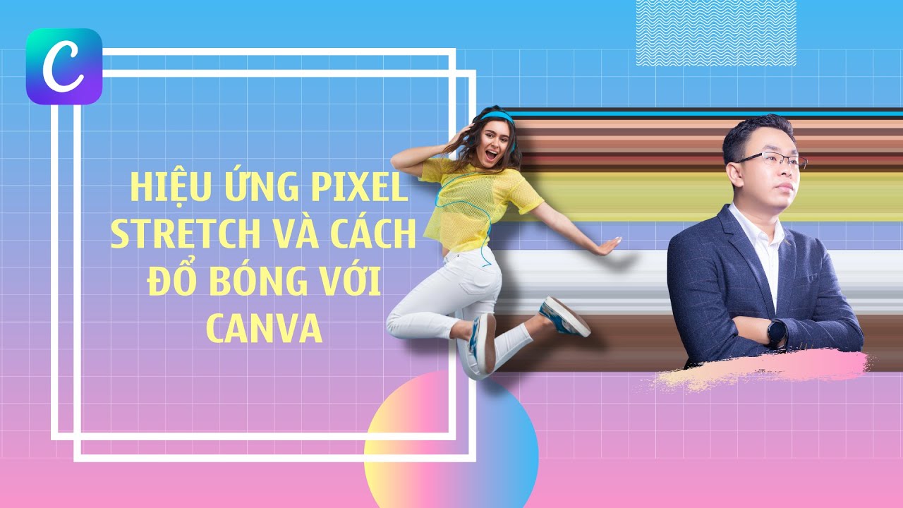 Tạo thiết kế ấn tượng với hiệu ứng PIXEL STRETCH và ĐỔ BÓNG sử dụng Canva PRO