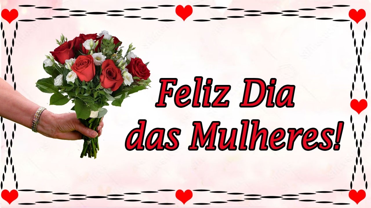 FELIZ DIA DAS MULHERES 🌹 Linda Mensagem Para Voc&ecirc;!💐