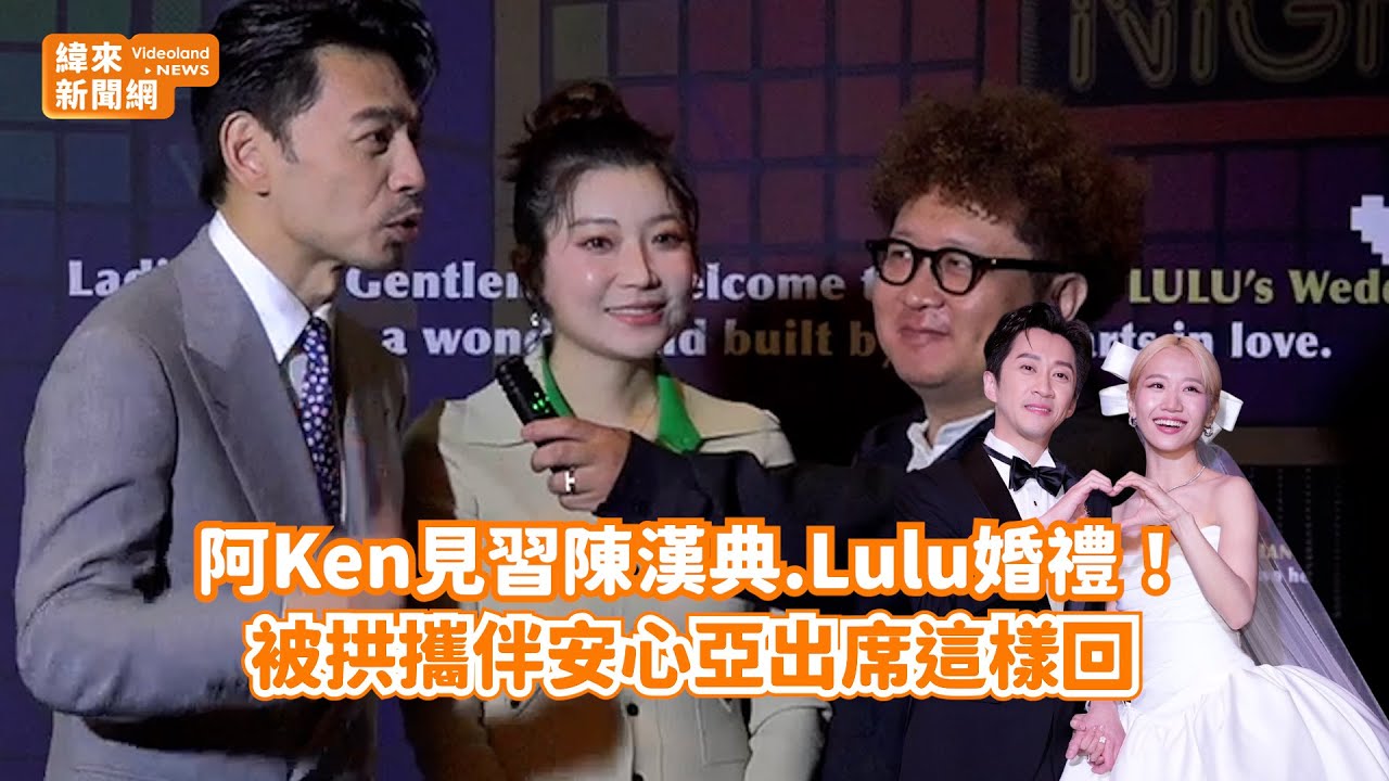 阿Ken見習陳漢典.Lulu婚禮！ 被拱攜伴安心亞出席這樣回@videolandnews