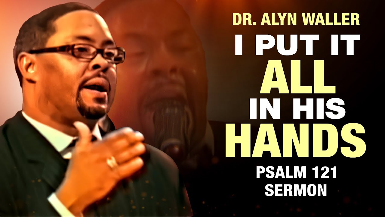 Dr. Alyn Waller-I Put It All In His Hands(Sermon from Psalm 121)