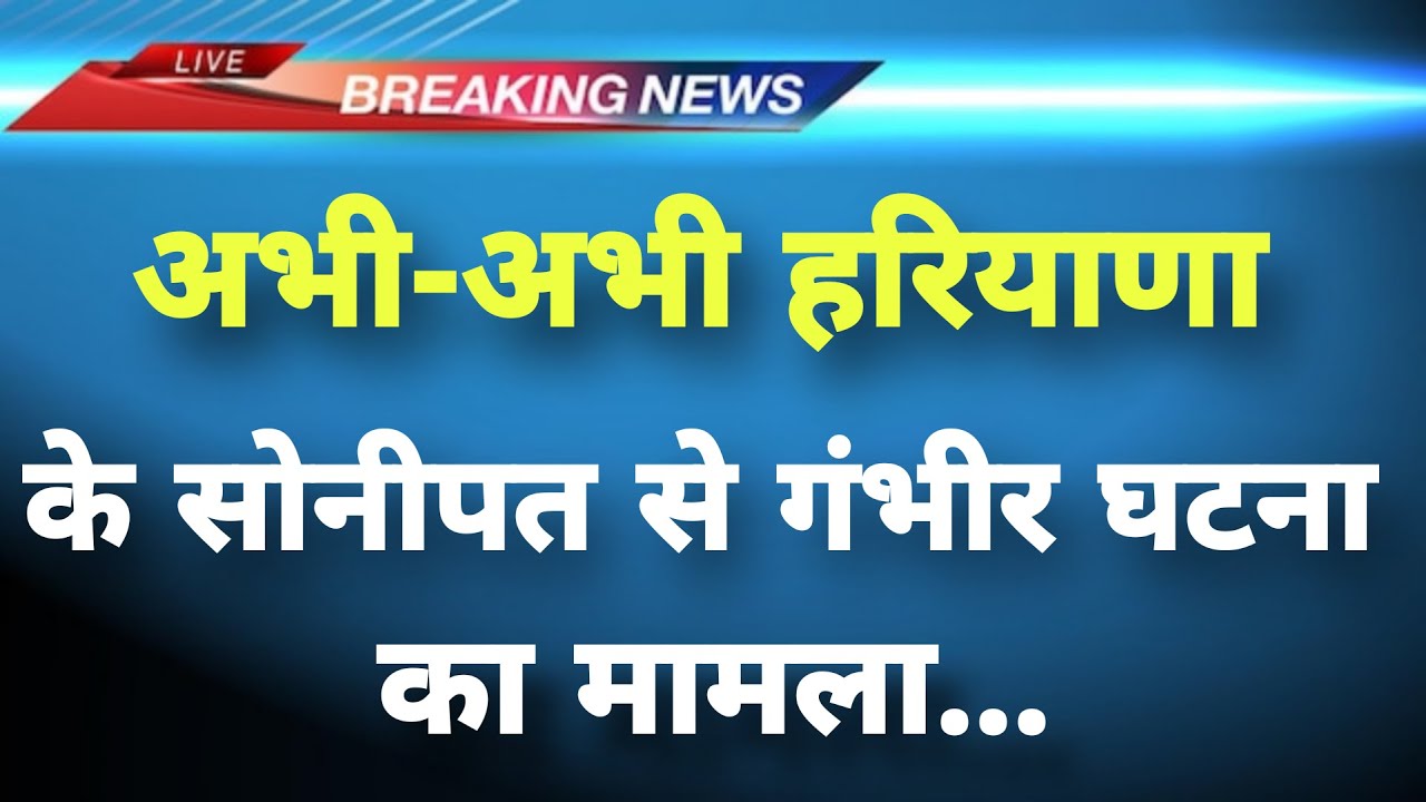 अभी-अभी हरियाणा के सोनीपत से गंभीर घटना का मामला || Sonipat News || Haryana Breaking News||
