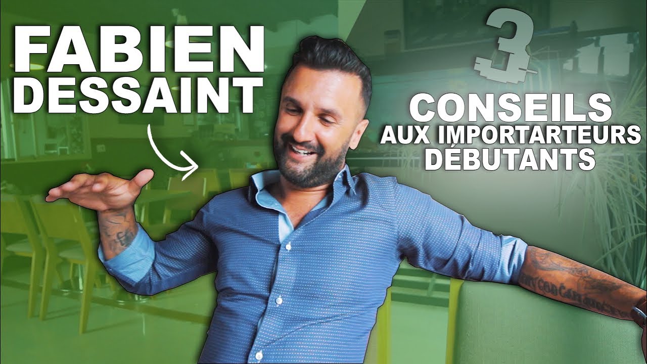 FABIEN DESSAINT : 3 CONSEILS AUX IMPORTATEURS DEBUTANTS