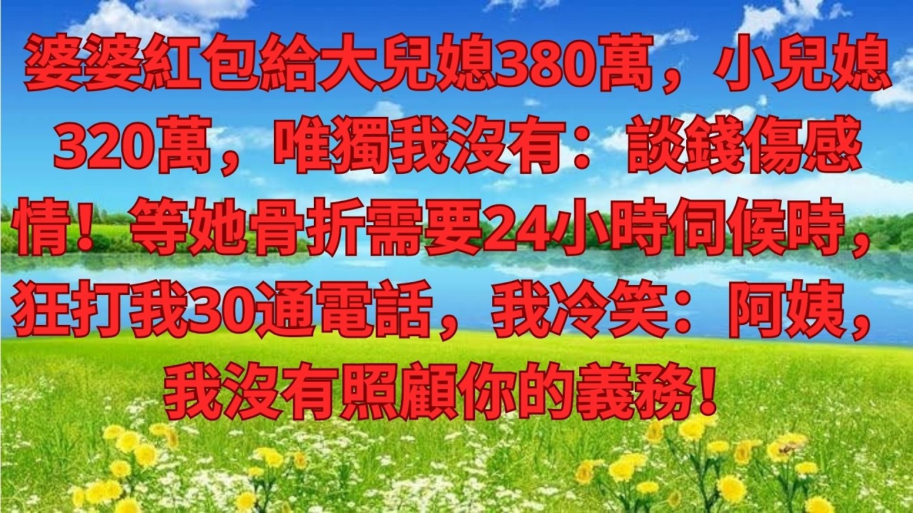 婆婆紅包給大兒媳380萬，小兒媳320萬，唯獨我沒有：談錢傷感情！等她骨折需要24小時伺候時，狂打我