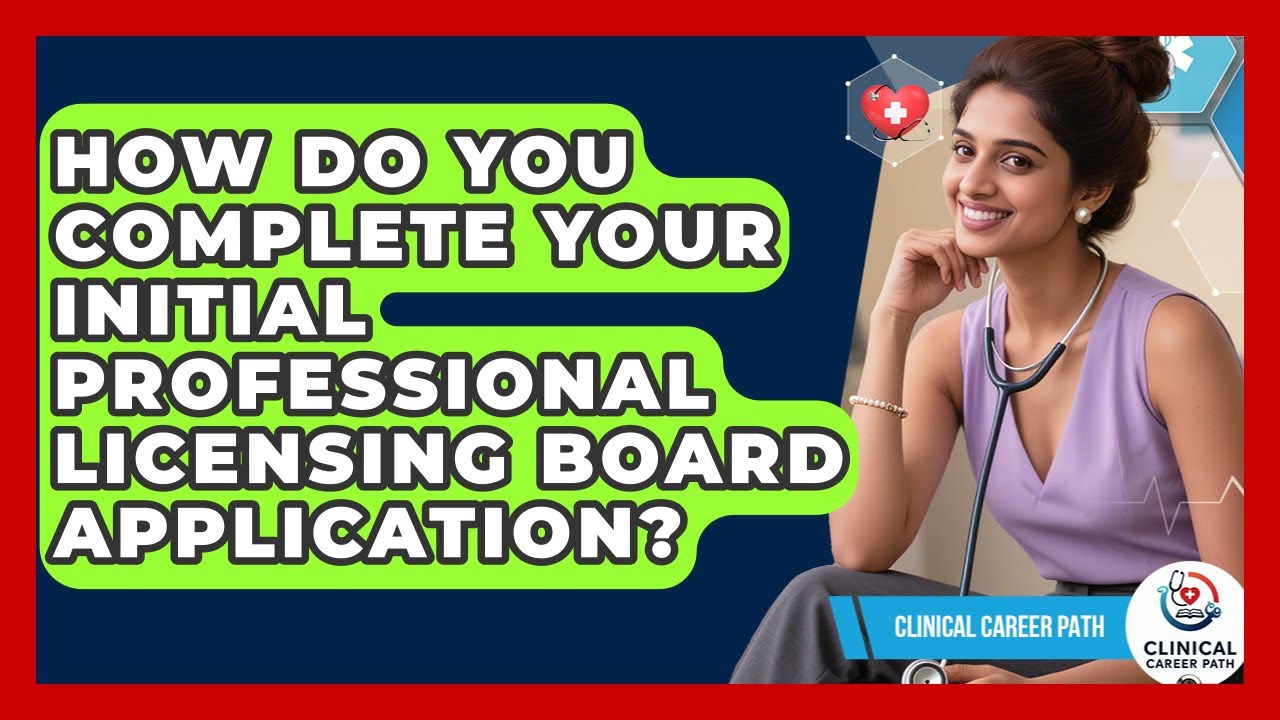 How Do You Complete Your Initial Professional Licensing Board Application? - Clinical Career Path