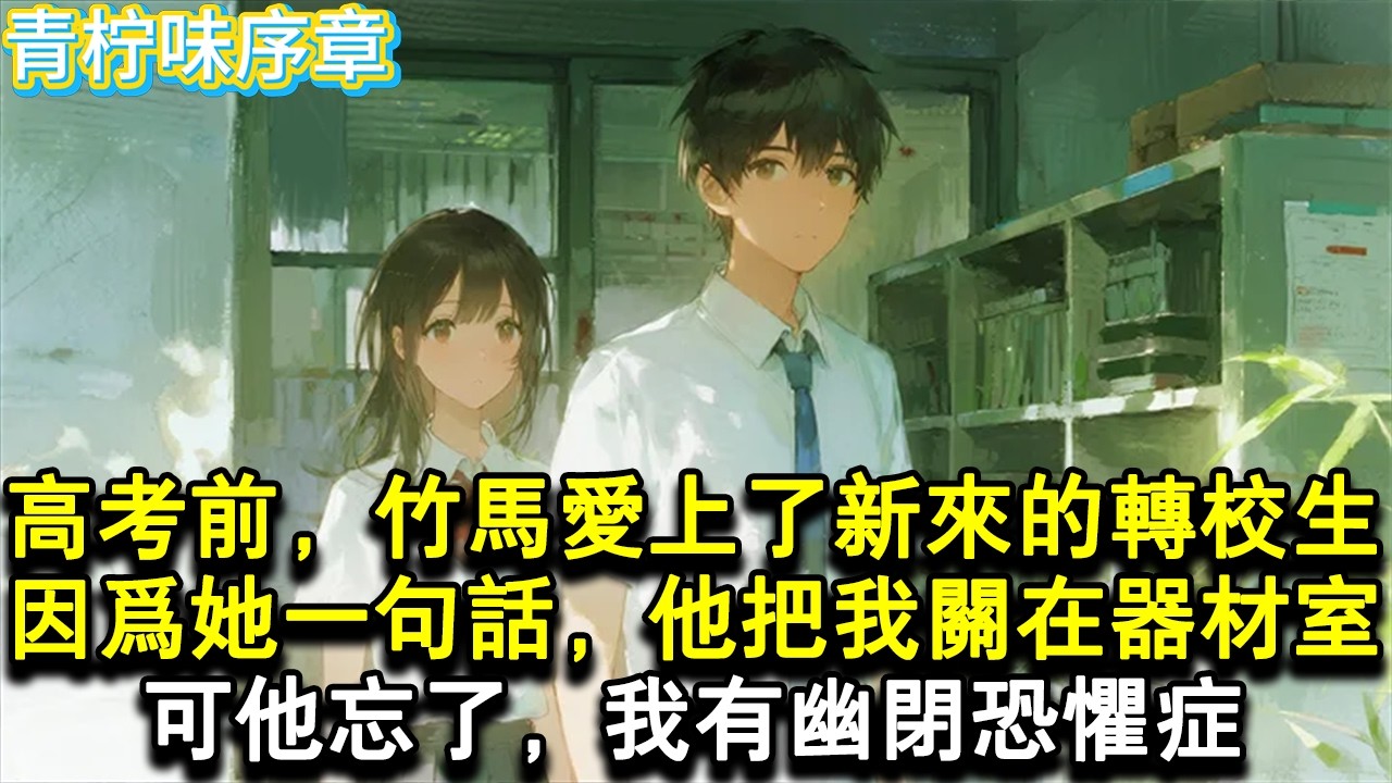 【完结爽文】高考前，竹馬愛上了新來的轉校生。因為她的一句話，他把我關在器材室，可他忘了，我有幽閉恐懼症。出來後，我看見他就躲得遠遠的，甚至主動申請轉學，可顧深卻給我打電話...#小说 #愛情 #故事
