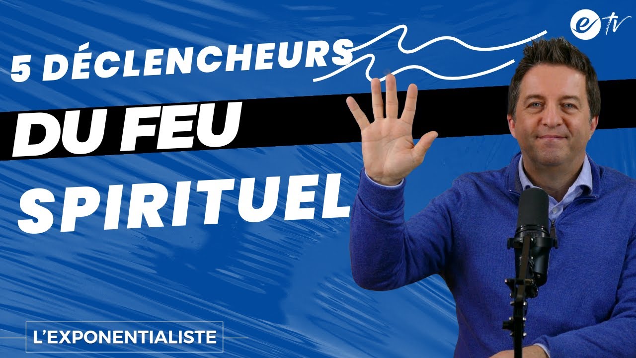 5 D&Eacute;CLENCHEURS DU FEU SPIRITUEL DANS TA VIE - L' exponentialiste