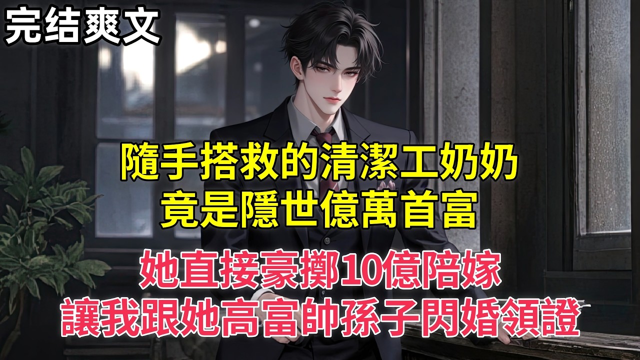 隨手搭救的清潔工奶奶，竟是隱世億萬首富，她直接豪擲10億陪嫁，讓我跟她高富帥孫子閃婚領證