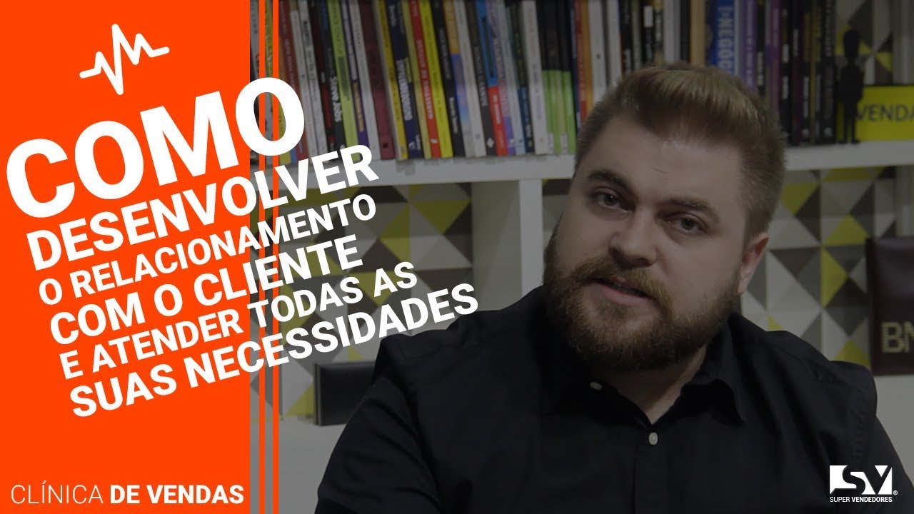 Como Desenvolver o Relacionamento com o Cliente e Atender Todas as Suas Necessidades