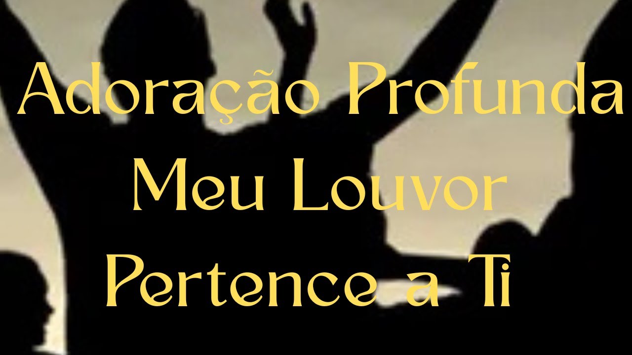 Adoração Profunda Meu Louvor Pertence a Ti