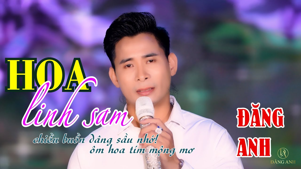 HOA LINH SAM | ĐĂNG ANH | Trữ T&igrave;nh Hay Nhất Đăng Anh, B&agrave;i H&aacute;t Nghe G&acirc;y Nghiện.