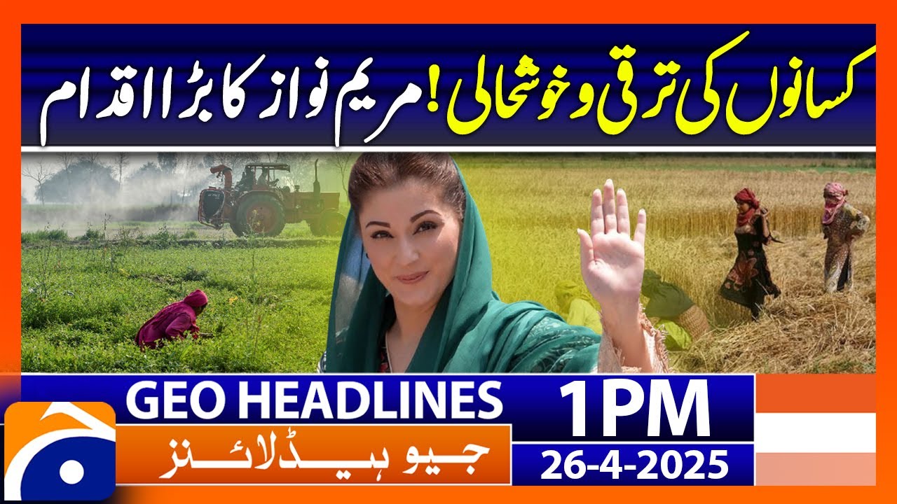 𝗠𝗮𝗿𝘆𝗮𝗺 𝗡𝗮𝘄𝗮𝘇'𝘀 𝗕𝗼𝗹𝗱 𝗜𝗻𝗶𝘁𝗶𝗮𝘁𝗶𝘃𝗲 𝗳𝗼𝗿 𝗙𝗮𝗿𝗺𝗲𝗿𝘀' 𝗣𝗿𝗼𝘀𝗽𝗲𝗿𝗶𝘁𝘆: Headlines Geo News 1 PM (26th April 25)