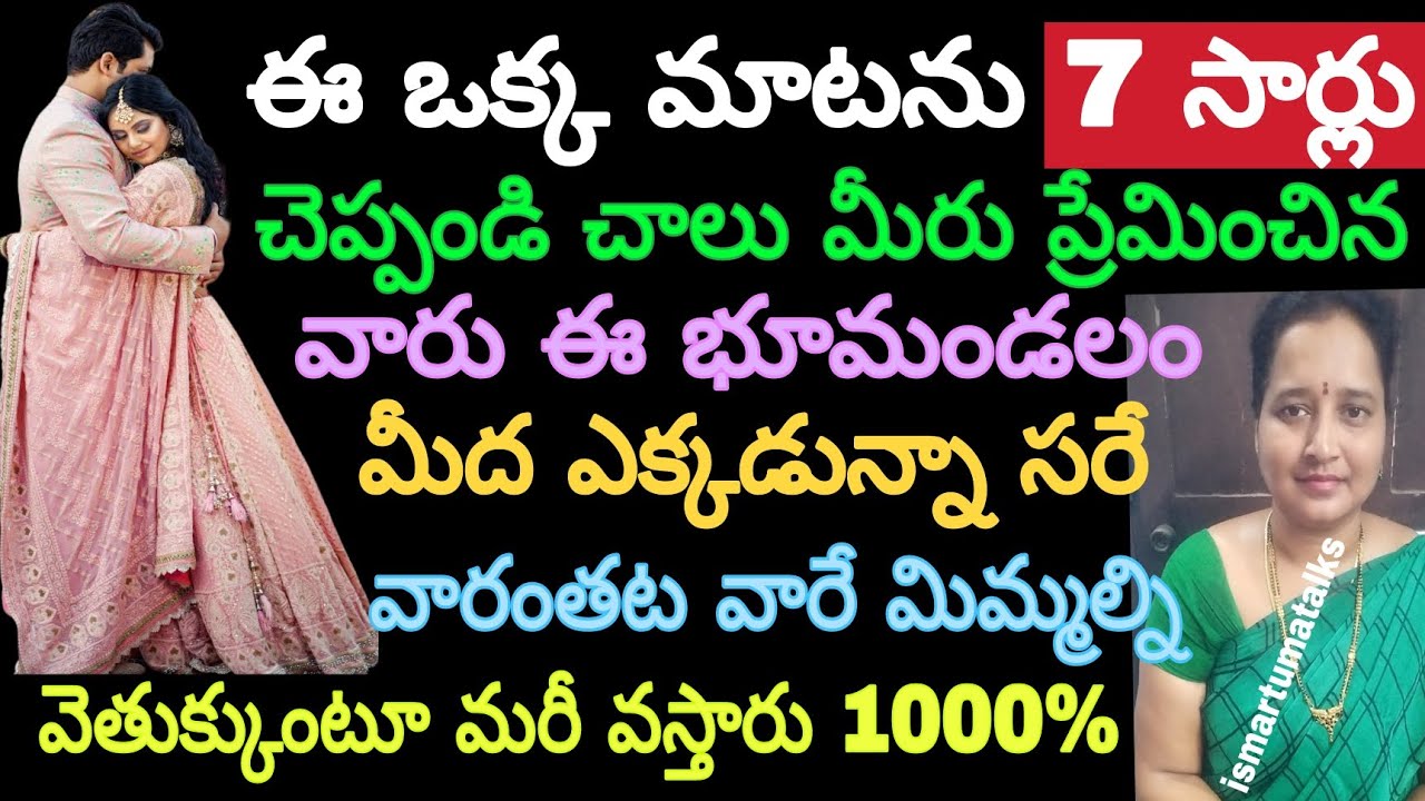 ఈ ఒక్క మాటను 7 సార్లు చెప్పండి చాలు మీరు ప్రేమించిన వారు ఈ భూమండలం మీద ఎక్కడున్నా సరే   వారంతట వారే.