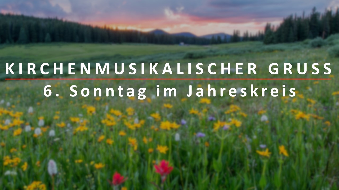 Kirchenmusikalischer Gruß am 6. Sonntag im Jahreskreis