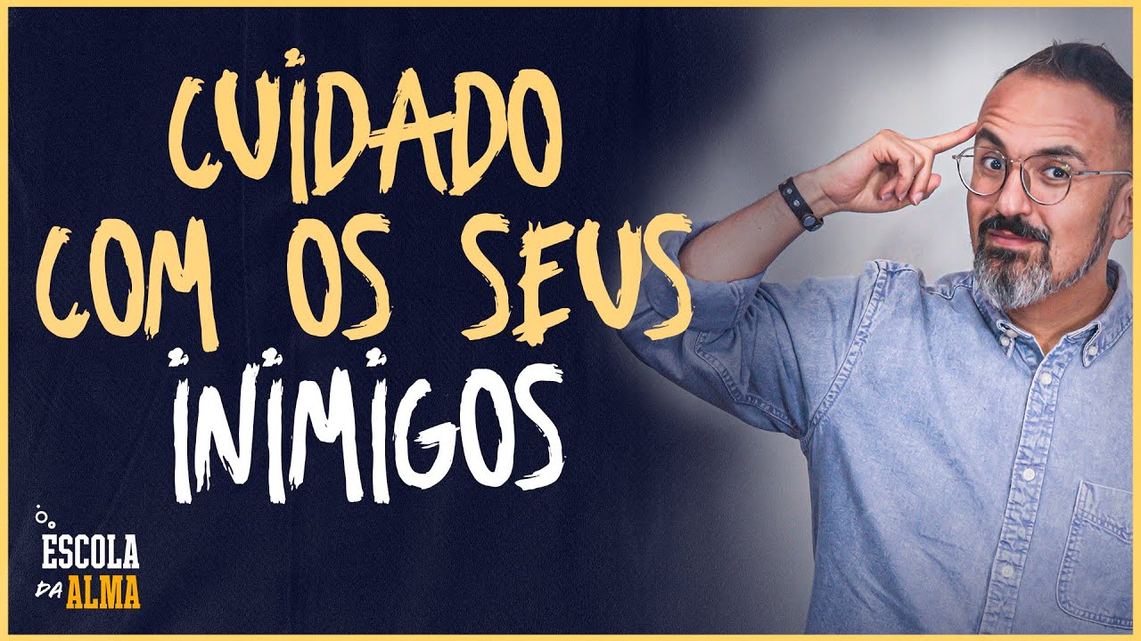 CUIDADO COM OS SEUS INIMIGOS - #68 | ESCOLA DA ALMA