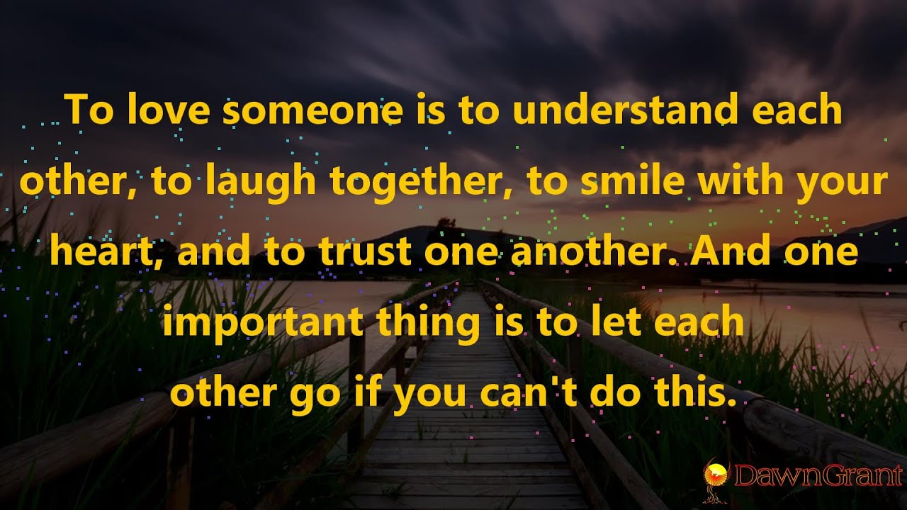 To love someone is to understand each other, to laugh together, to smile with you heart, and....