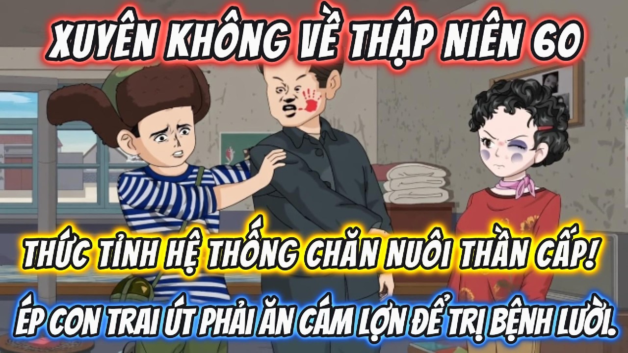 Xuyên Không Về Thập Niên 60: !Ép Con Trai Út Phải Ăn Cám Lợn Để Trị Bệnh Lười.