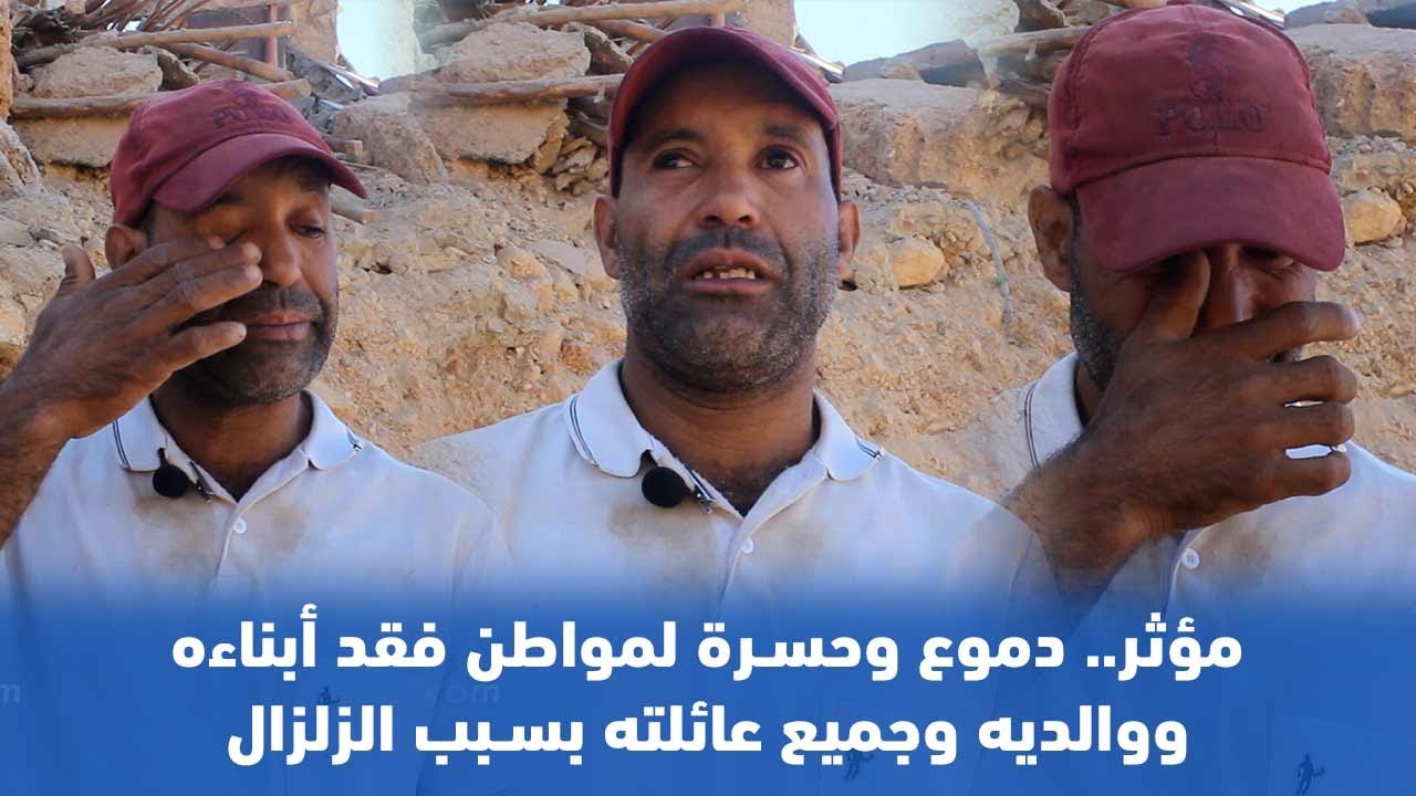مؤثر.. دموع وحسرة لمواطن فقد أبناءه ووالديه وجميع عائلته بسبب الزلزال