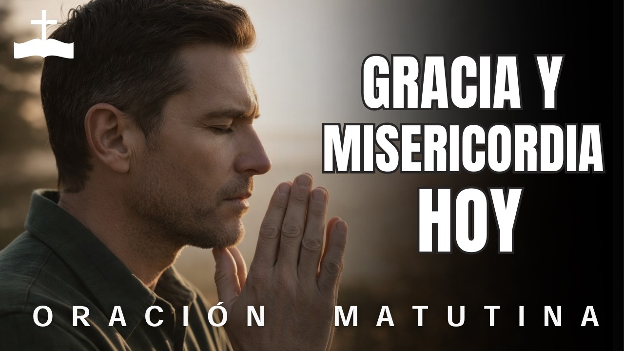 Oración de la mañana pidiendo gracia y misericordia | Comienza tu día con Dios