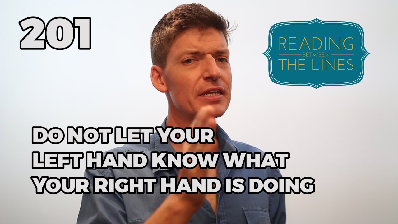 Reading Between the Lines 201 - Let Not Your Right Hand Know What Your Left Hand is Doing