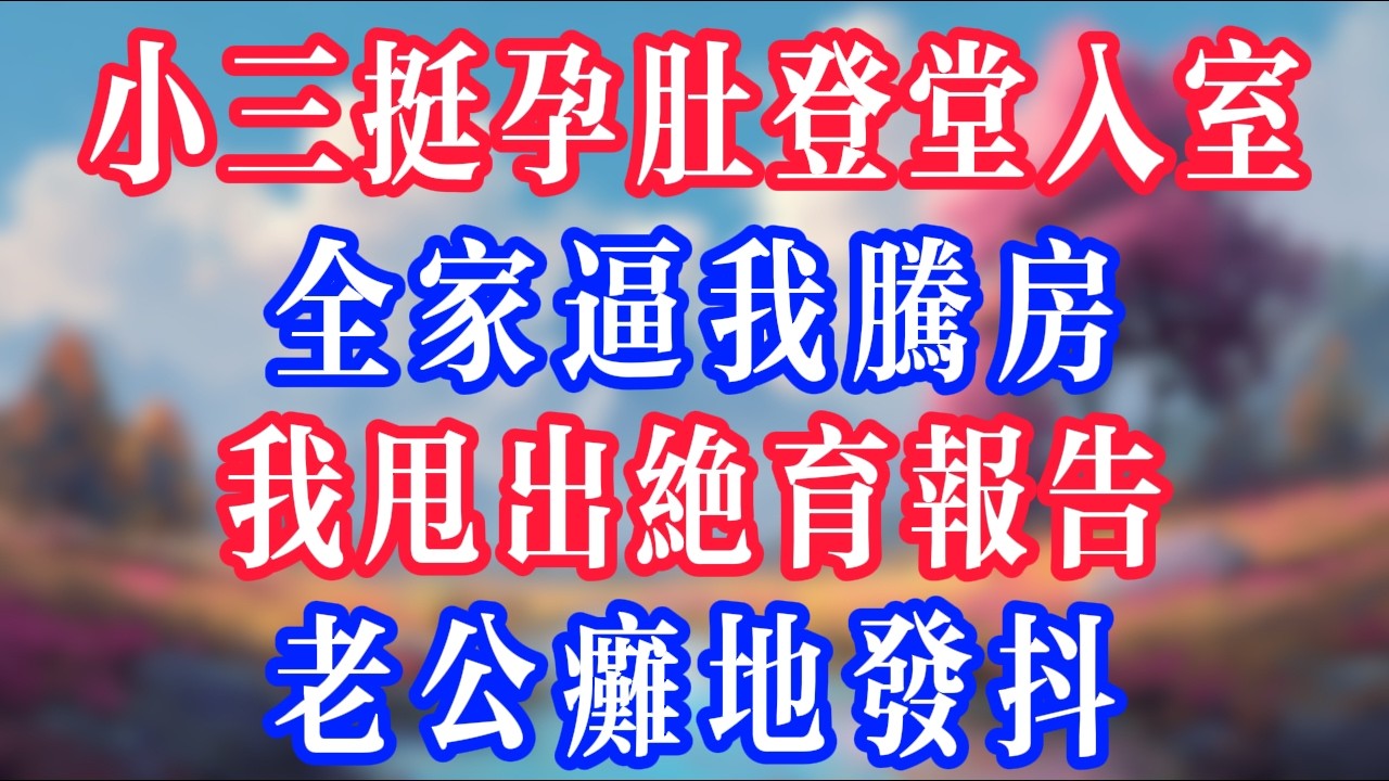 小三挺著孕肚登堂入室，全家逼我騰房，我甩出絕育報告，老公癱地發抖！#反转爽文 #打脸爽文 #小說 #小說推文 #情感故事 #老人頻道  #深夜淺讀 #真人朗读