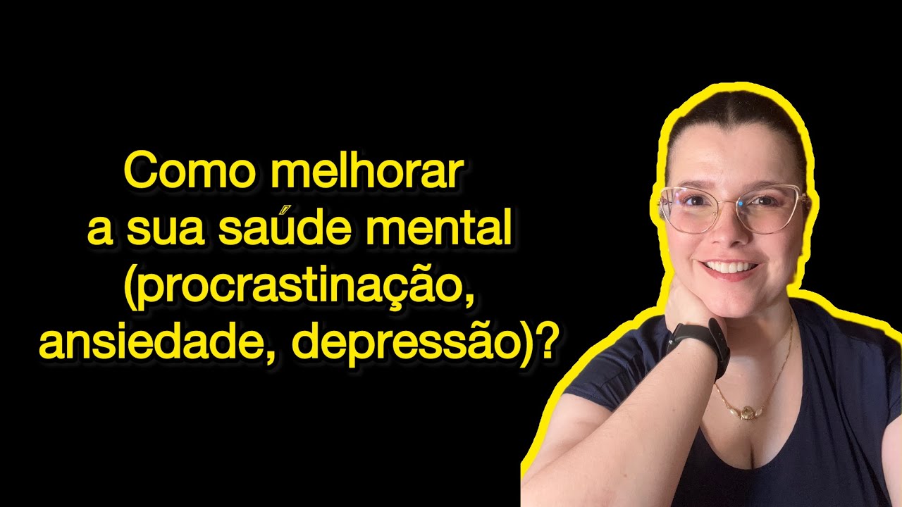 Como melhorar a sua saúde mental (procrastinação, ansiedade, depressão)