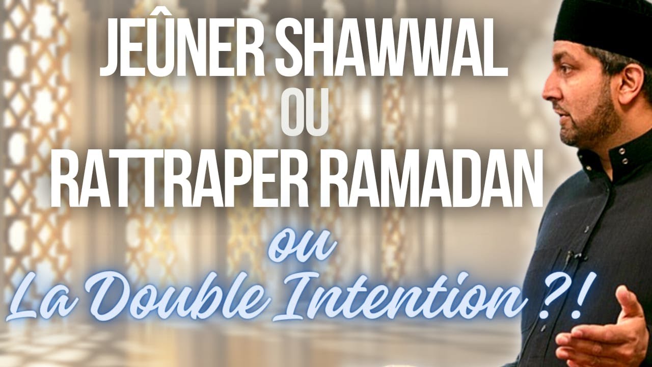 DOUBLE INTENTION : LES 6 JOURS DE CHAWWÂL AVEC LES JOURS MANQUÉS DU RAMADAN. C'EST POSSIBLE ?