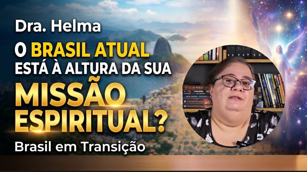 Dra. Helma / O Brasil ATUAL est&aacute; &agrave; Altura da Sua Miss&atilde;o Espiritual?