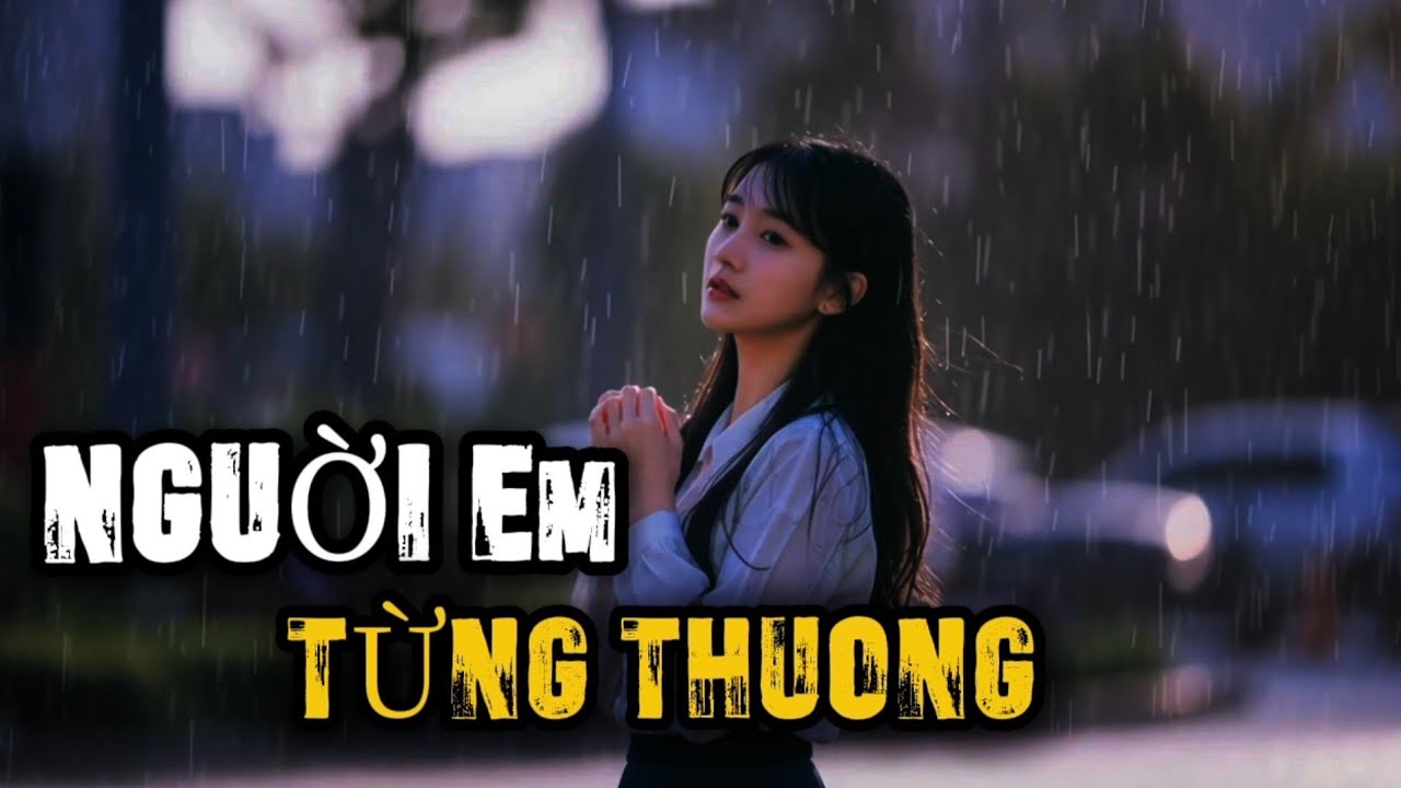 NGƯỜI EM TỪNG THƯƠNG |Nhạc Ballad mới nghe là nhớ người cũ