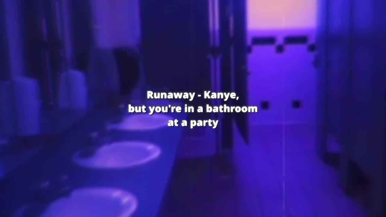 Runaway - Kanye West, but you're in a bathroom at a party