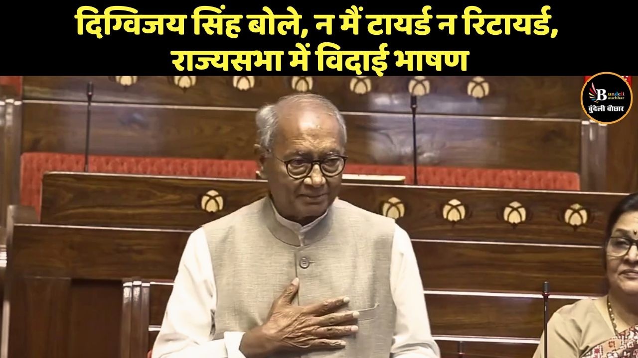 दिग्विजय सिंह बोले, न मैं टायर्ड न रिटायर्ड, राज्यसभा में विदाई भाषण