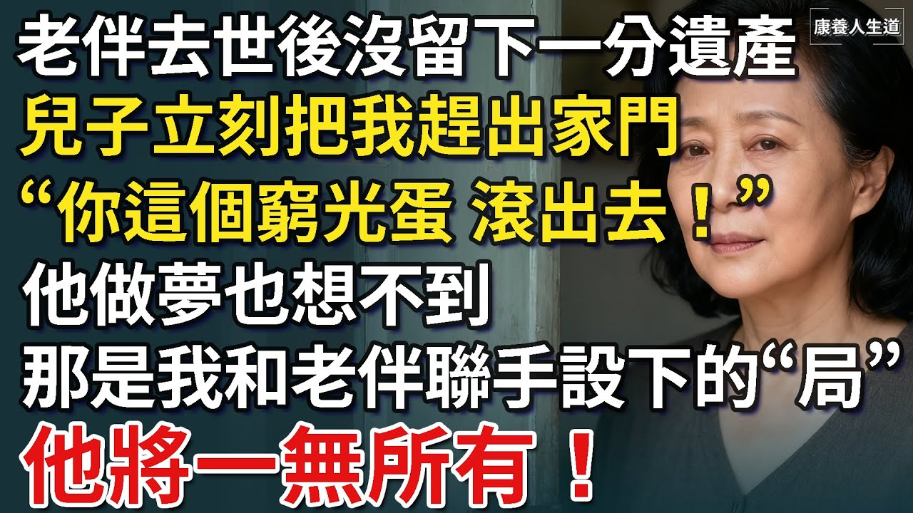 我68歲，老伴去世後沒留下一分遺產，兒子立刻把我趕出家門，“你這個窮光蛋，滾出去！”他做夢也想不到，那是我和老伴聯手設下的“局”，他將一無所有！​【康養人生道】 