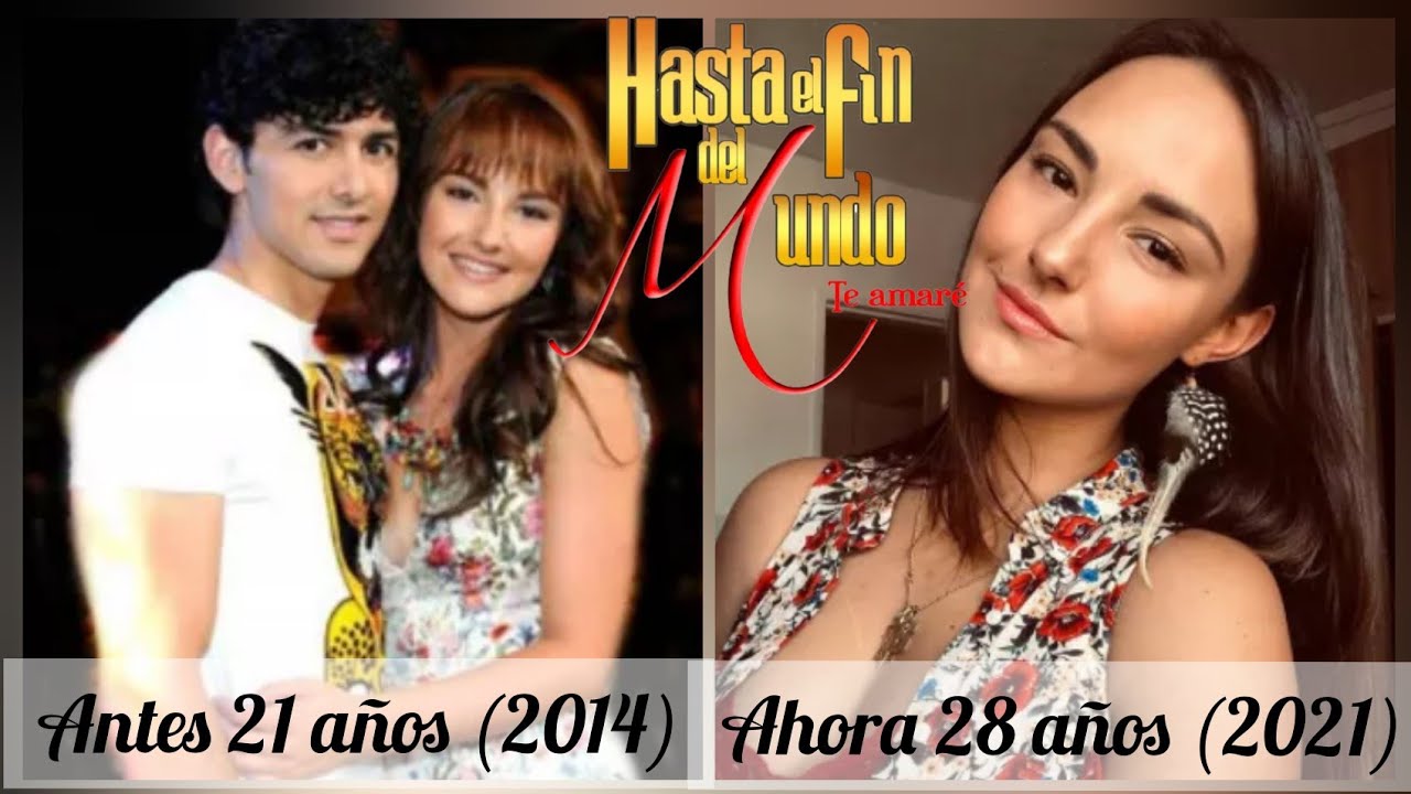 Así lucen los actores de HASTA EL FIN DEL MUNDO TE AMARÉ | Antes y después 2021 ♡