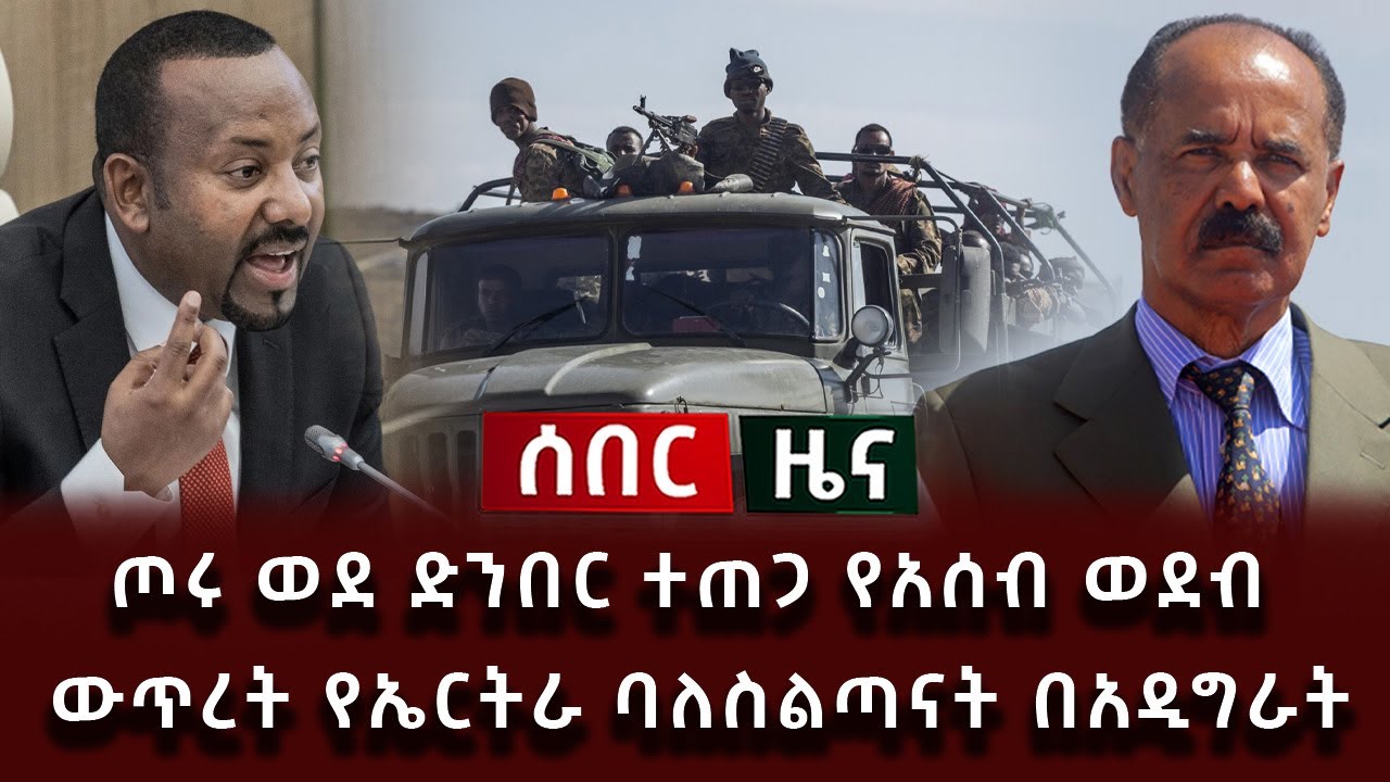 ሰበር ዜና - ጦሩ ወደ ድንበር ተጠጋ የአሰብ ወደብ ውጥረት የኤርትራ ባለስልጣናት በአዲግራት