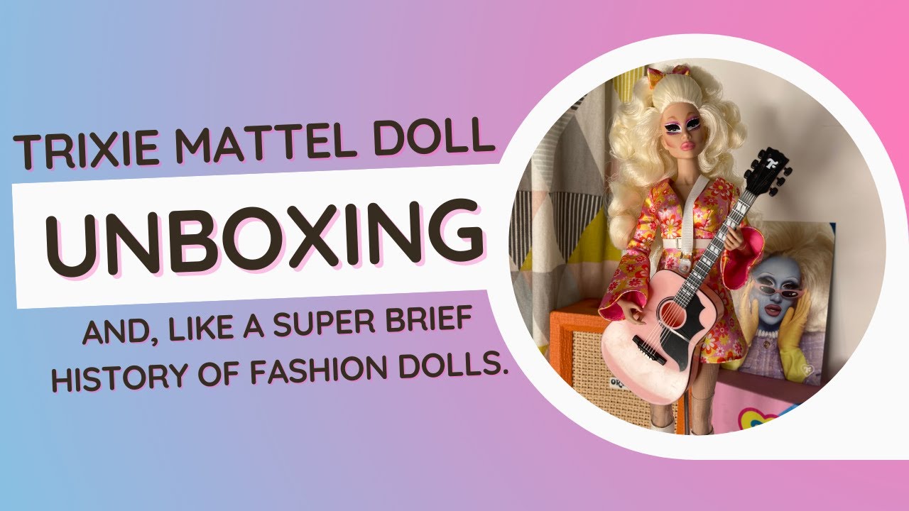 Trixie Mattel Doll Unboxing... and a very short history of fashion dolls