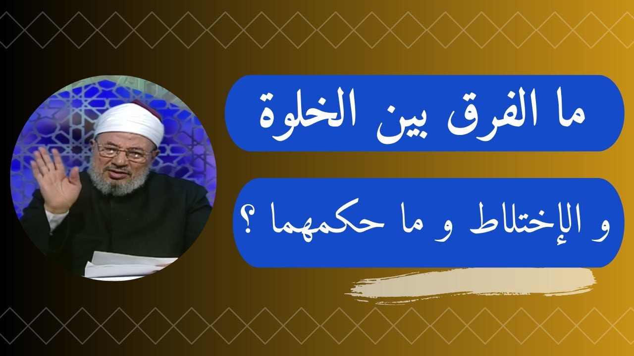 ما الفرق بين الخلوة و الإختلاط و ما حكمهما  ؟ _ الدكتور يوسف القرضاوي رحمه الله
