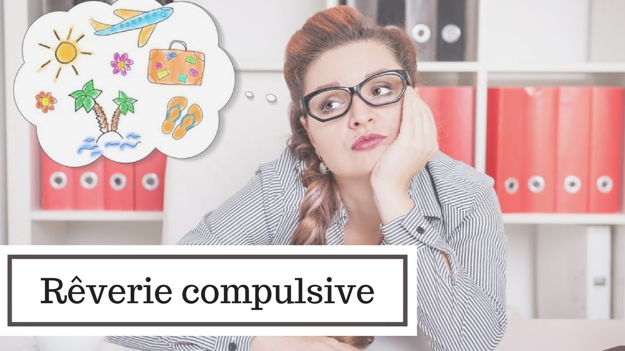 RÊVERIE COMPULSIVE, QU'EST-CE QUE C'EST ?