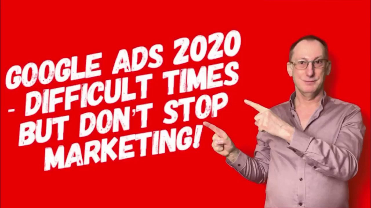 Google Ads 2020 - Difficult Times But Don't Stop Marketing!