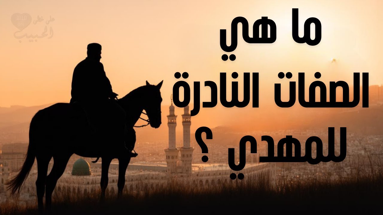 ما هي الصفات النادرة التي تميز المهدي عن غيره؟