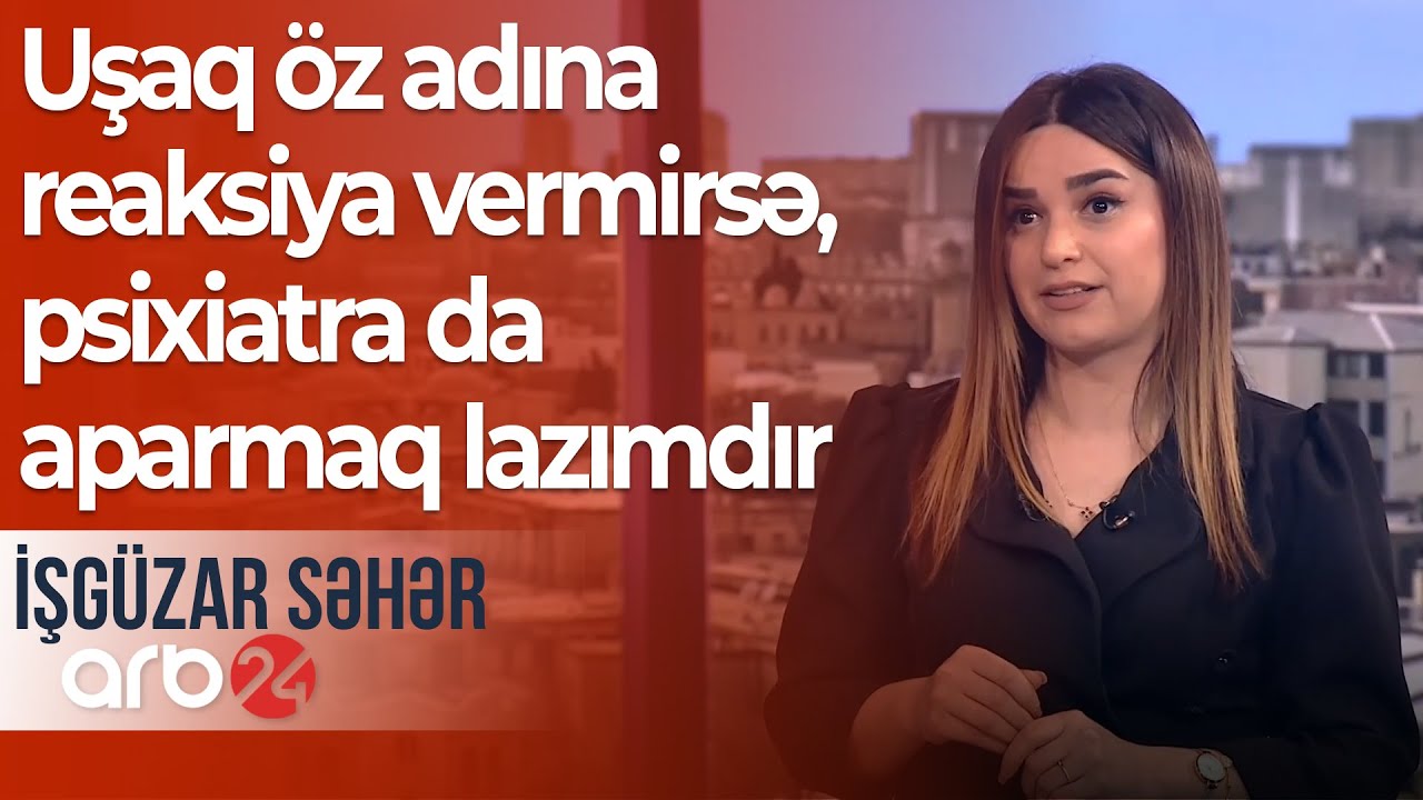 Psixoloq: Uşaq öz adına reaksiya vermirsə, psixiatra da aparmaq lazımdır – İşgüzar səhər