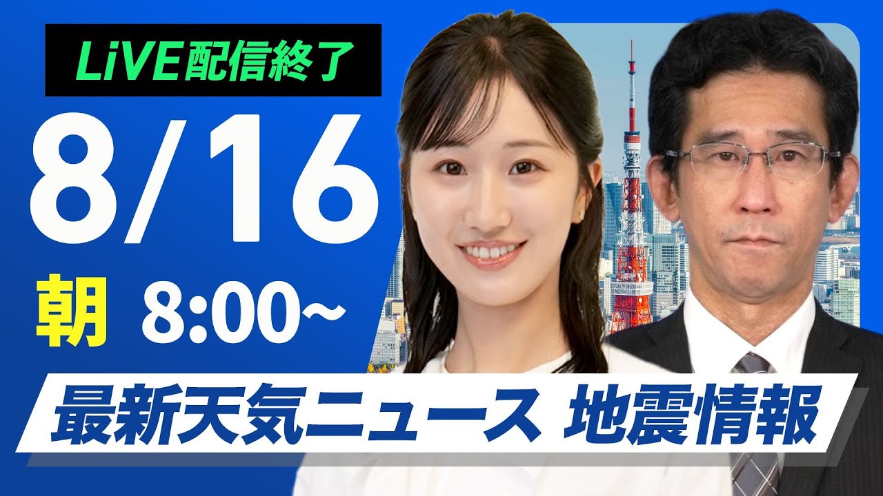 【ライブ配信終了】最新天気ニュース・地震情報 2025年8月16日(土)／西日本は晴れて厳しい暑さ　関東は午前中から雨の所も〈ウェザーニュースLiVEサンシャイン・田辺真南葉 ／山口剛央〉