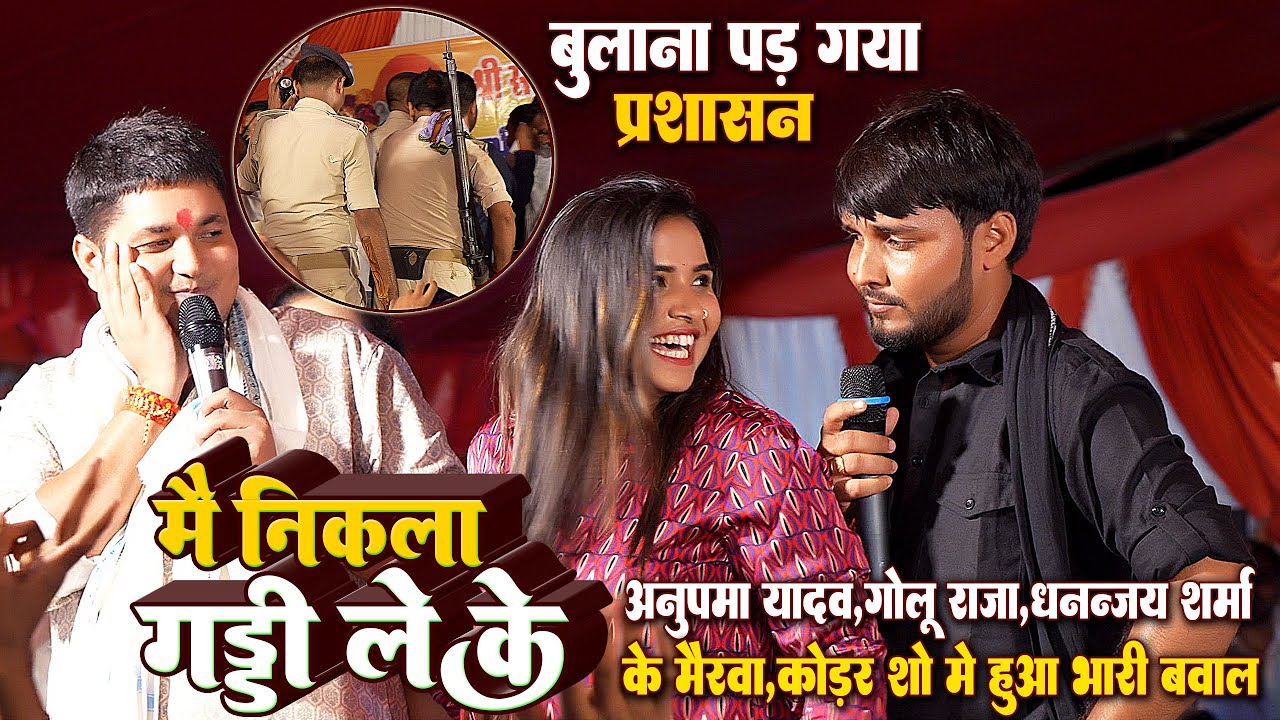 रात#Anupma_Yadav#Golu_Rajaऔर #Dhananjay_Sharma के मैरवा कोडरा शो मे हुआ भारी बवाल_बुलाना पड़ा प्रशासन
