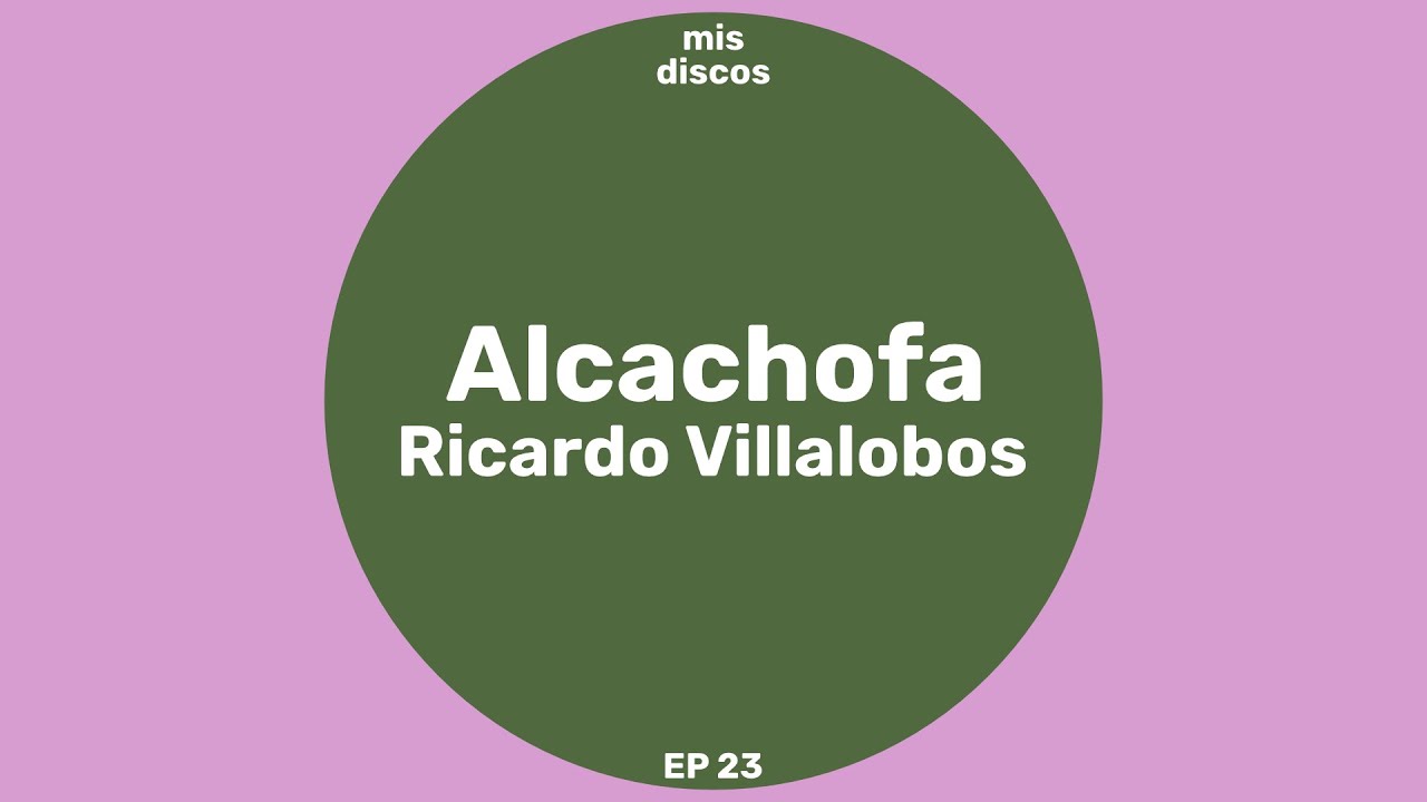 Alcachofa - Ricardo Villalobos / Mis Discos E23