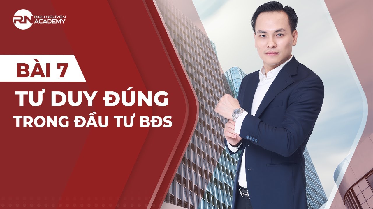 BÀI 7: TƯ DUY ĐÚNG TRONG ĐẦU TƯ BĐS? - KIẾN THỨC ĐẦU TƯ BĐS BÀI BẢN CHO NĐT MỚI| RICH NGUYEN